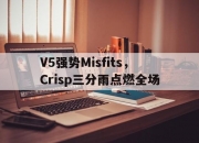 开云体育下载-V5强势Misfits，Crisp三分雨点燃全场的简单介绍